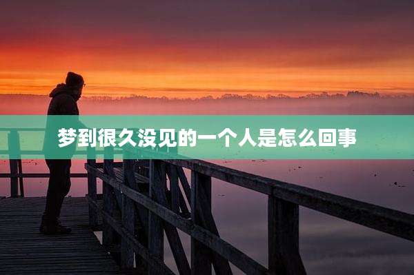 梦到很久没见的一个人是怎么回事