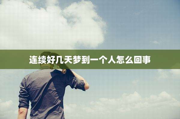 连续好几天梦到一个人怎么回事