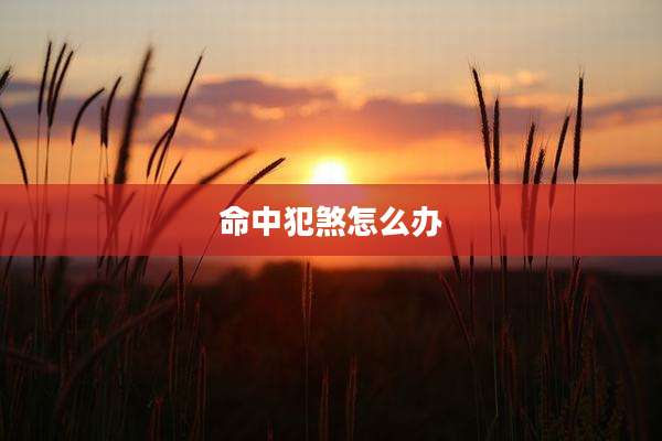 命中犯煞怎么办