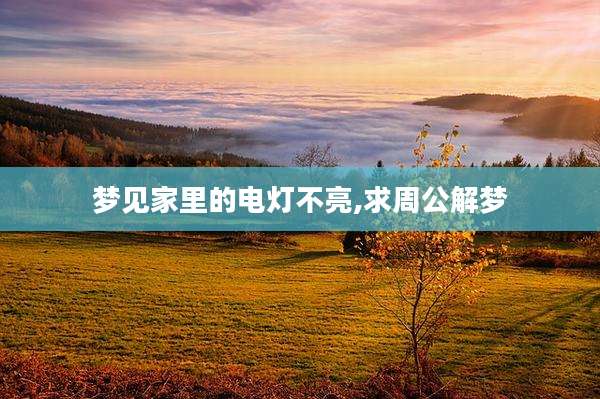 梦见家里的电灯不亮,求周公解梦