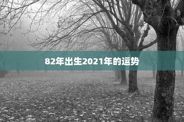 82年出生2021年的运势