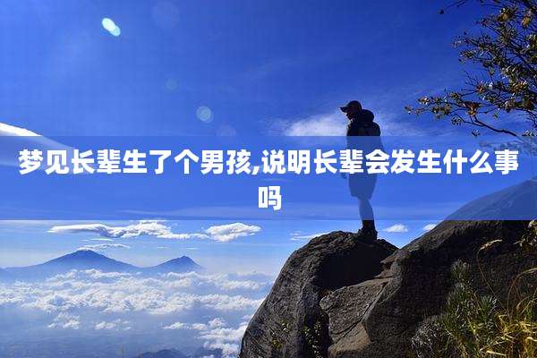 梦见长辈生了个男孩,说明长辈会发生什么事吗
