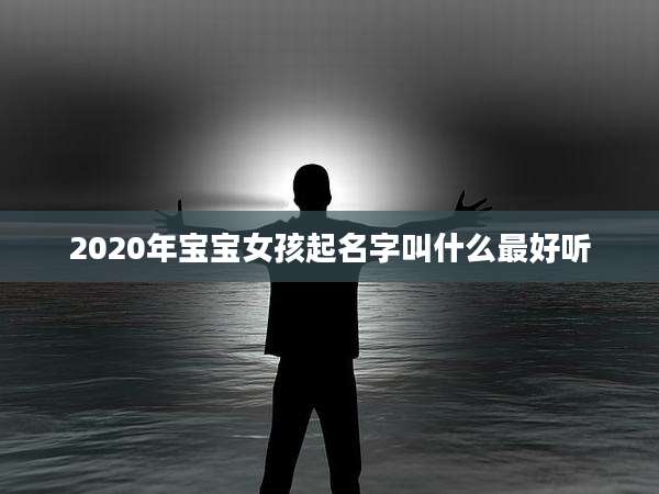 2020年宝宝女孩起名字叫什么最好听