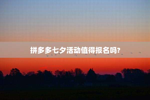 拼多多七夕活动值得报名吗?