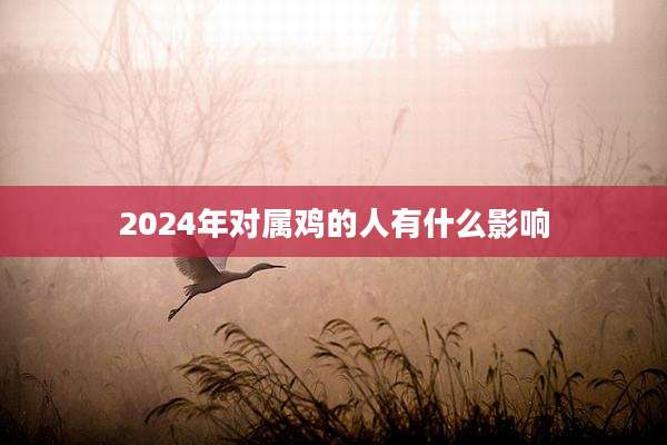 2024年对属鸡的人有什么影响