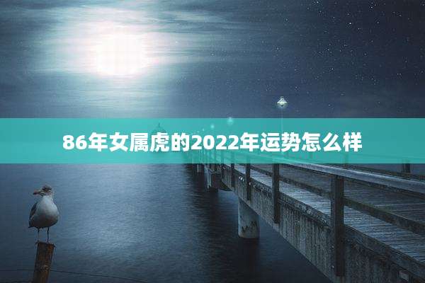 86年女属虎的2022年运势怎么样
