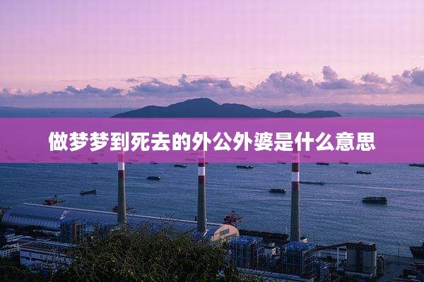 做梦梦到死去的外公外婆是什么意思