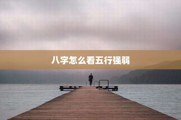 八字怎么看五行强弱
