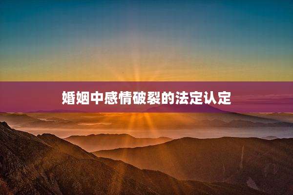 婚姻中感情破裂的法定认定