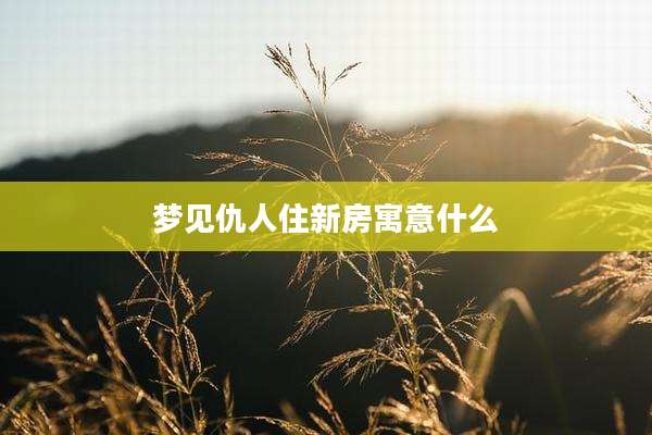 梦见仇人住新房寓意什么