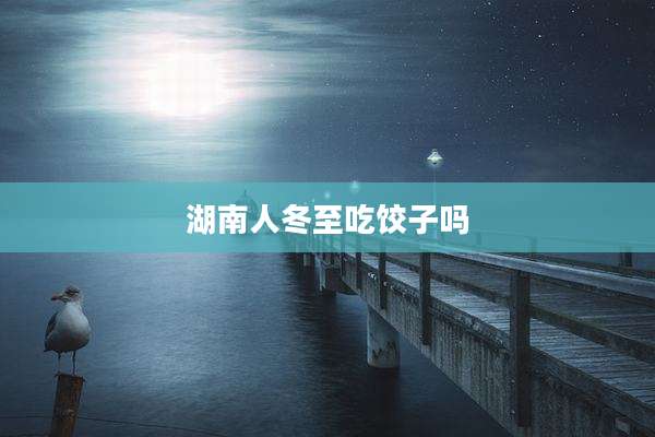 湖南人冬至吃饺子吗