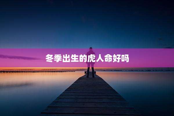 冬季出生的虎人命好吗
