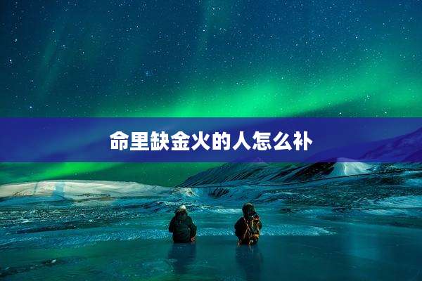 命里缺金火的人怎么补