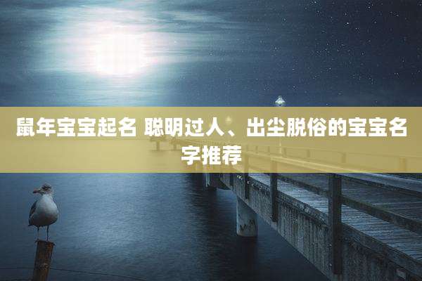 鼠年宝宝起名 聪明过人、出尘脱俗的宝宝名字推荐
