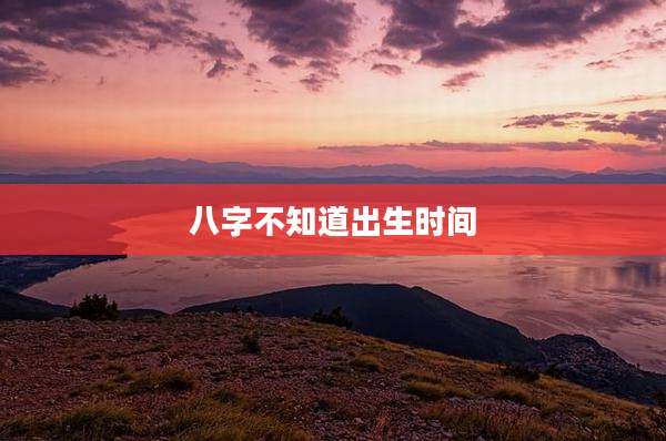 八字不知道出生时间