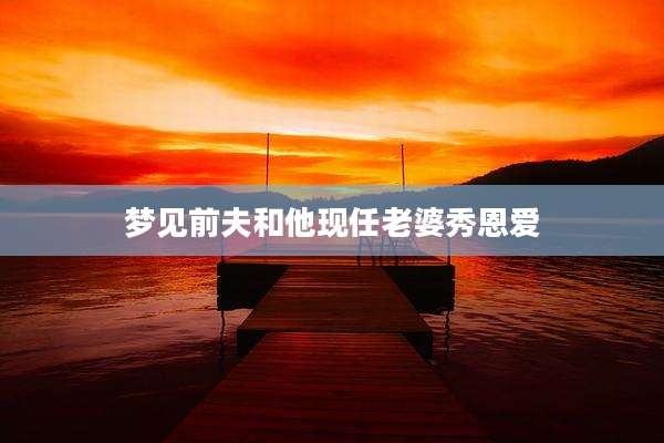 梦见前夫和他现任老婆秀恩爱