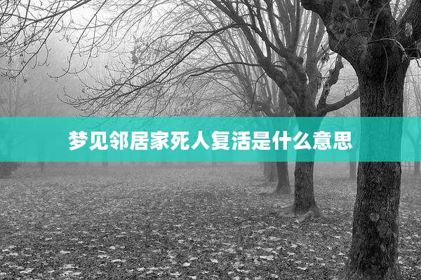 梦见邻居家死人复活是什么意思