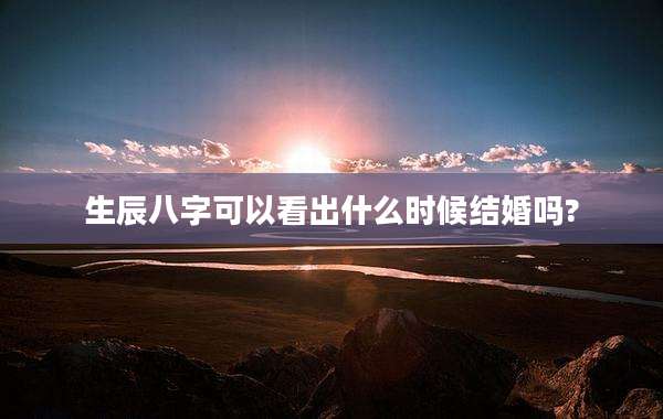 生辰八字可以看出什么时候结婚吗?