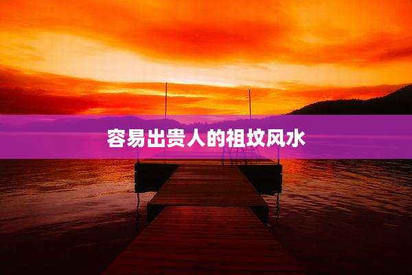 容易出贵人的祖坟风水