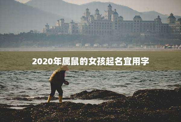 2020年属鼠的女孩起名宜用字