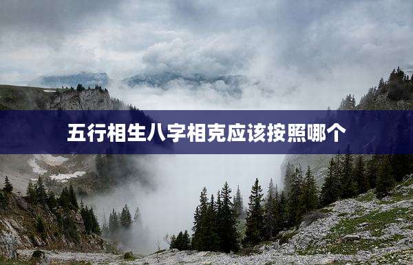 五行相生八字相克应该按照哪个
