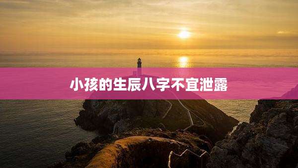 小孩的生辰八字不宜泄露