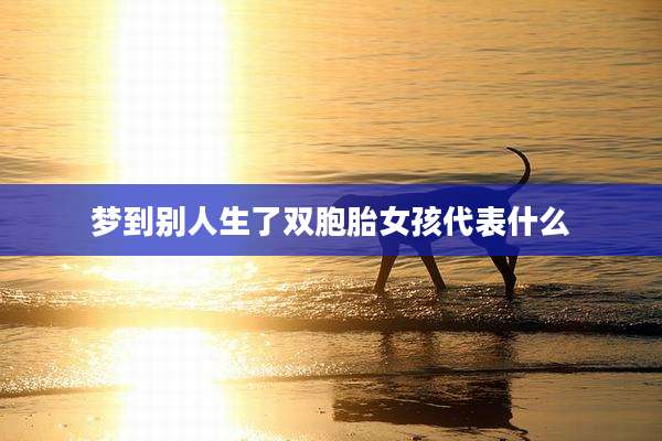 梦到别人生了双胞胎女孩代表什么