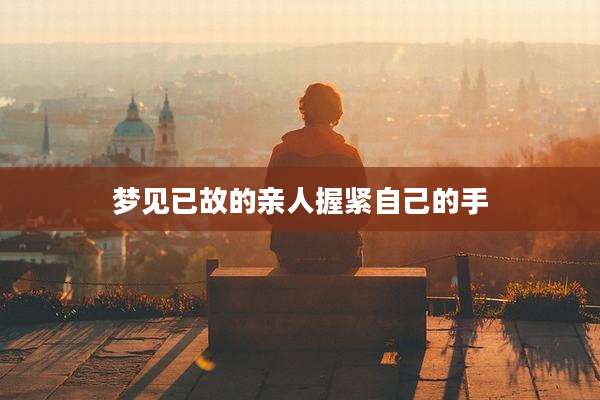 梦见已故的亲人握紧自己的手