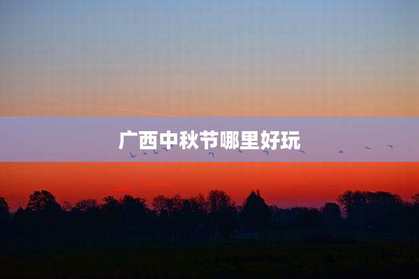 广西中秋节哪里好玩
