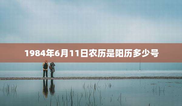1984年6月11日农历是阳历多少号