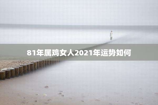 81年属鸡女人2021年运势如何