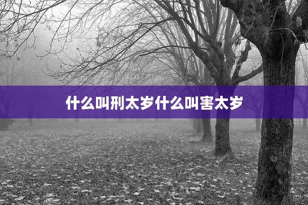 什么叫刑太岁什么叫害太岁