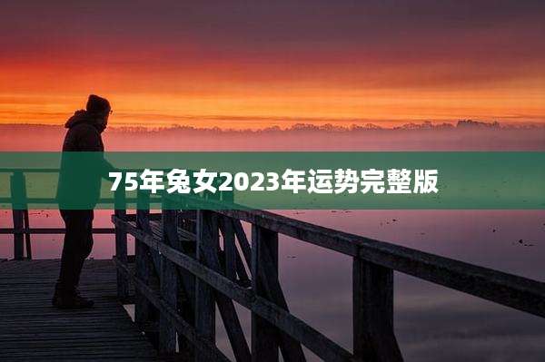 75年兔女2023年运势完整版