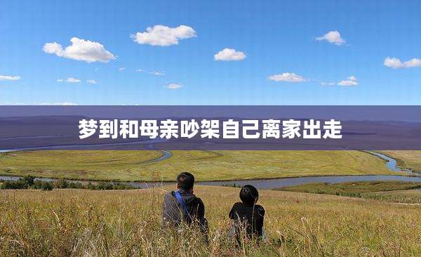梦到和母亲吵架自己离家出走