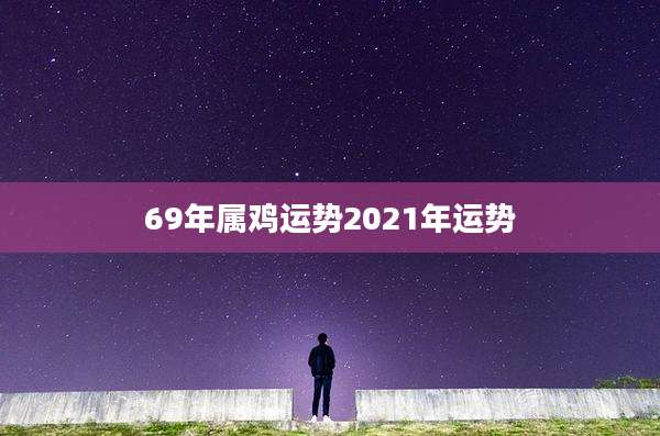69年属鸡运势2021年运势