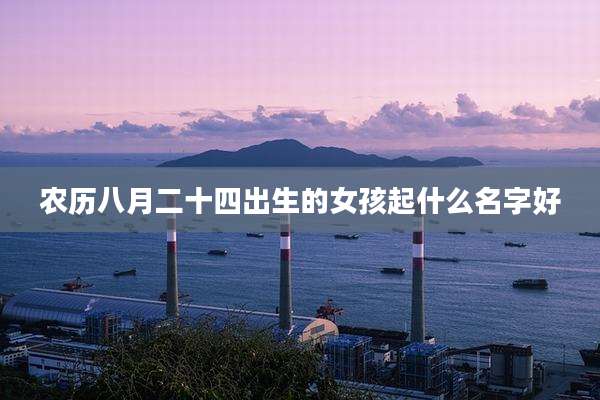农历八月二十四出生的女孩起什么名字好