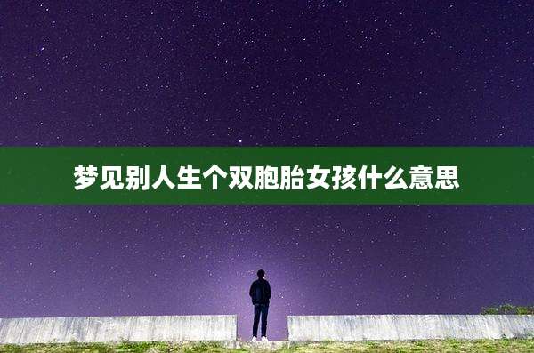 梦见别人生个双胞胎女孩什么意思