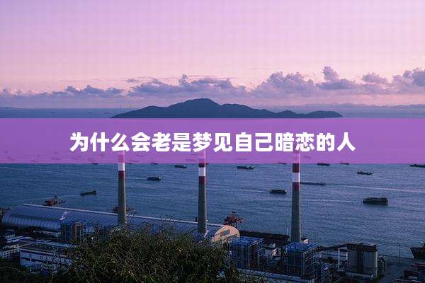 为什么会老是梦见自己暗恋的人