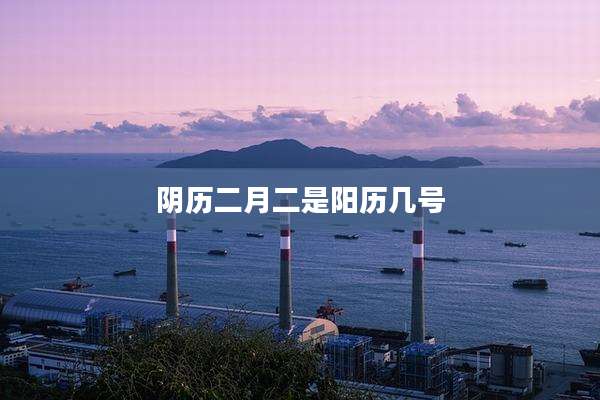阴历二月二是阳历几号