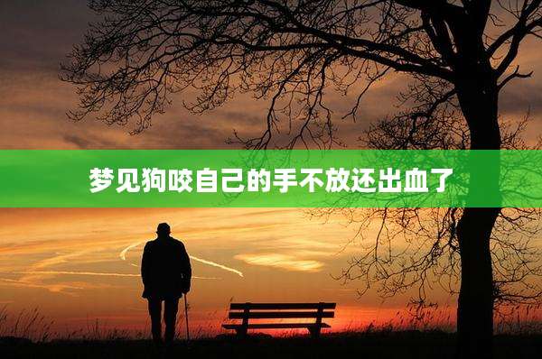 梦见狗咬自己的手不放还出血了