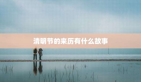 清明节的来历有什么故事