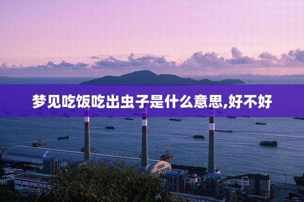 梦见吃饭吃出虫子是什么意思,好不好