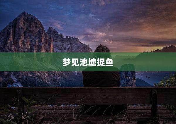 梦见池塘捉鱼