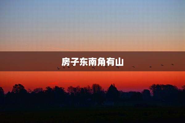 房子东南角有山