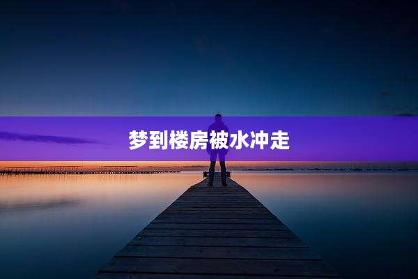 梦到楼房被水冲走