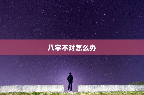 八字不对怎么办