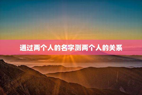 通过两个人的名字测两个人的关系