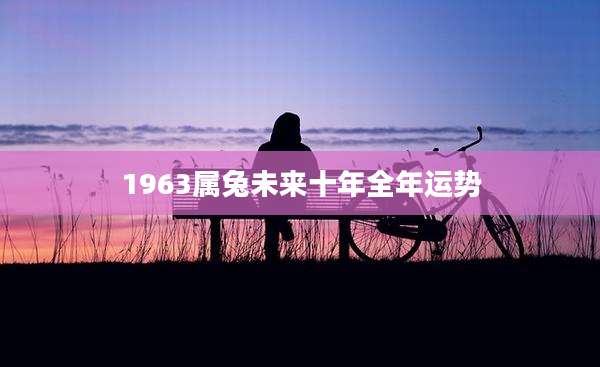 1963属兔未来十年全年运势
