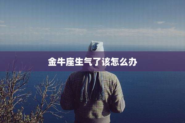 金牛座生气了该怎么办