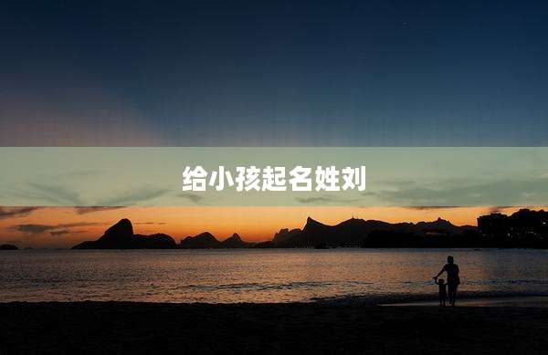 给小孩起名姓刘